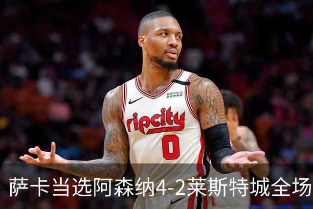 萨卡当选阿森纳4-2莱斯特城全场最佳球员